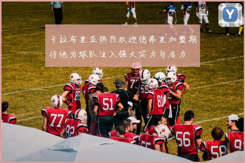 卡拉布里亚热烈欢迎德弗里加盟期待他为球队注入强大实力与活力