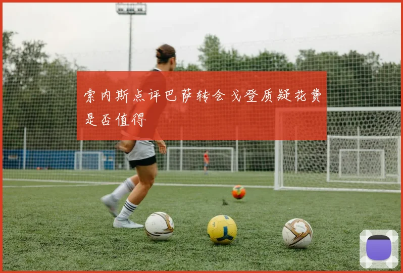 索内斯点评巴萨转会戈登质疑花费是否值得