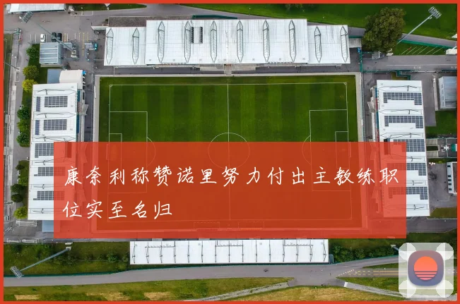 康奈利称赞诺里努力付出主教练职位实至名归