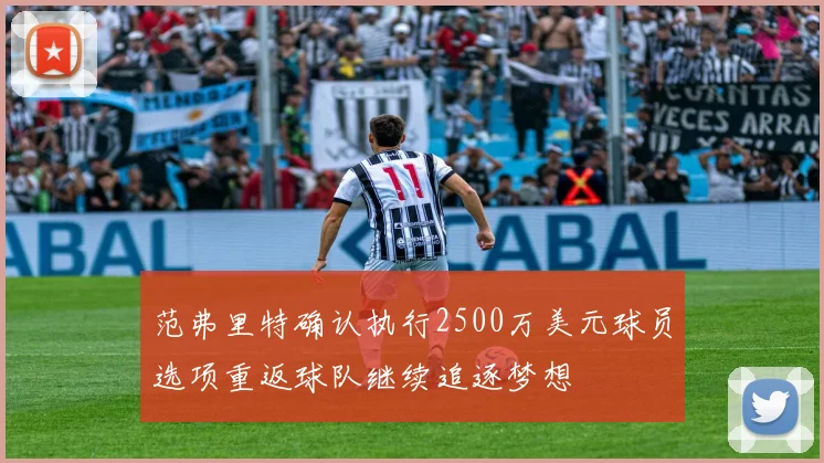 范弗里特确认执行2500万美元球员选项重返球队继续追逐梦想