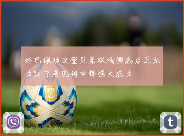 姆巴佩助攻登贝莱双响挪威后卫无力防守展现姆中锋强大威力